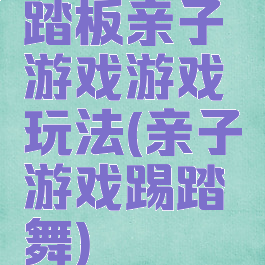 踏板亲子游戏游戏玩法(亲子游戏踢踏舞)