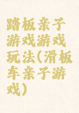 踏板亲子游戏游戏玩法(滑板车亲子游戏)