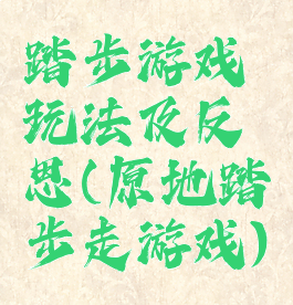 踏步游戏玩法及反思(原地踏步走游戏)