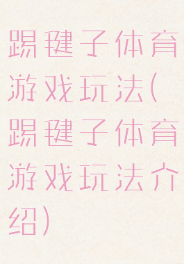 踢毽子体育游戏玩法(踢毽子体育游戏玩法介绍)