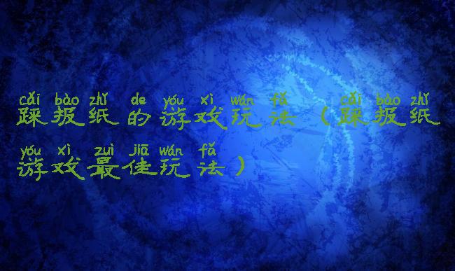 踩报纸的游戏玩法(踩报纸游戏最佳玩法)