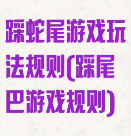 踩蛇尾游戏玩法规则(踩尾巴游戏规则)