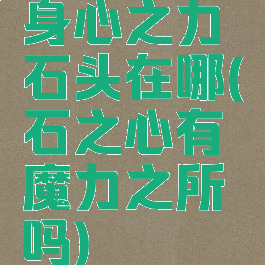 身心之力石头在哪(石之心有魔力之所吗)