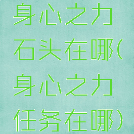 身心之力石头在哪(身心之力任务在哪)