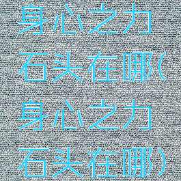 身心之力石头在哪(身心之力石头在哪)