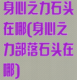 身心之力石头在哪(身心之力部落石头在哪)