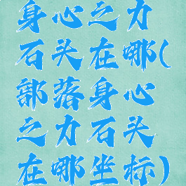 身心之力石头在哪(部落身心之力石头在哪坐标)