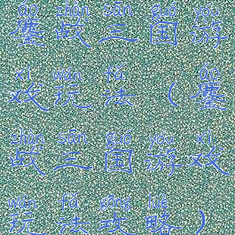 鏖战三国游戏玩法(鏖战三国游戏玩法攻略)