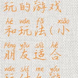 适合小朋友玩的游戏和玩法(小朋友适合玩什么游戏)