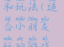 适合小朋友玩的游戏和玩法(适合小朋友玩的游戏和玩法有哪些)