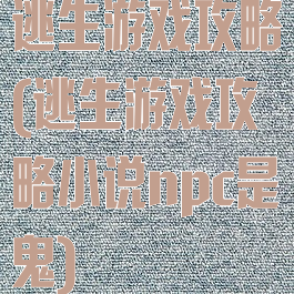 逃生游戏攻略(逃生游戏攻略小说npc是鬼)