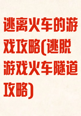 逃离火车的游戏攻略(逃脱游戏火车隧道攻略)