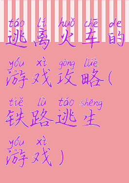 逃离火车的游戏攻略(铁路逃生游戏)