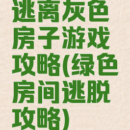 逃离灰色房子游戏攻略(绿色房间逃脱攻略)