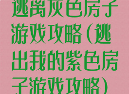 逃离灰色房子游戏攻略(逃出我的紫色房子游戏攻略)