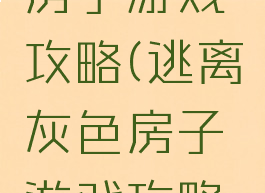 逃离灰色房子游戏攻略(逃离灰色房子游戏攻略视频)