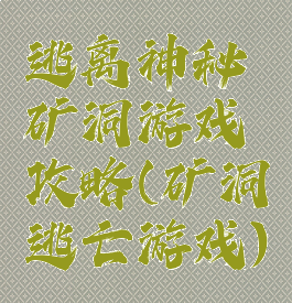 逃离神秘矿洞游戏攻略(矿洞逃亡游戏)