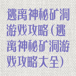 逃离神秘矿洞游戏攻略(逃离神秘矿洞游戏攻略大全)