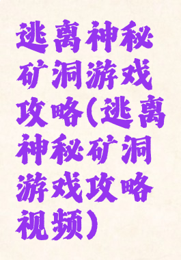 逃离神秘矿洞游戏攻略(逃离神秘矿洞游戏攻略视频)