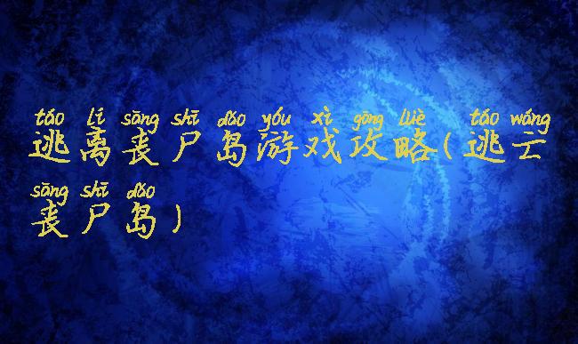 逃离丧尸岛游戏攻略(逃亡丧尸岛)