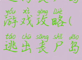 逃离丧尸岛游戏攻略(逃出丧尸岛)