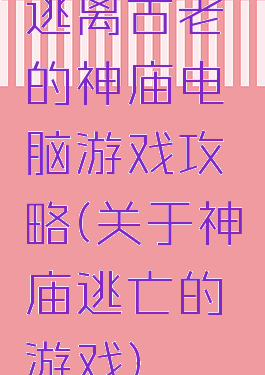 逃离古老的神庙电脑游戏攻略(关于神庙逃亡的游戏)