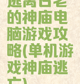 逃离古老的神庙电脑游戏攻略(单机游戏神庙逃亡)