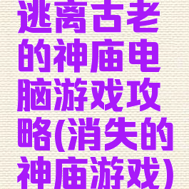 逃离古老的神庙电脑游戏攻略(消失的神庙游戏)