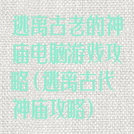 逃离古老的神庙电脑游戏攻略(逃离古代神庙攻略)