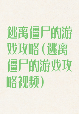 逃离僵尸的游戏攻略(逃离僵尸的游戏攻略视频)
