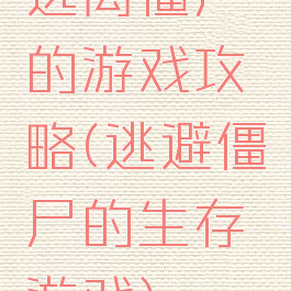 逃离僵尸的游戏攻略(逃避僵尸的生存游戏)