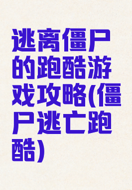 逃离僵尸的跑酷游戏攻略(僵尸逃亡跑酷)