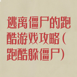 逃离僵尸的跑酷游戏攻略(跑酷躲僵尸)