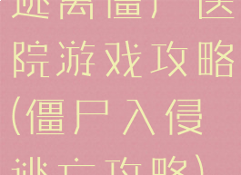 逃离僵尸医院游戏攻略(僵尸入侵逃亡攻略)