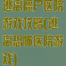 逃离僵尸医院游戏攻略(逃离恐怖医院游戏)