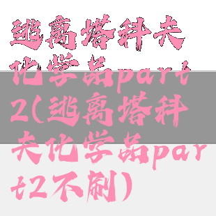 逃离塔科夫化学品part2(逃离塔科夫化学品part2不刷)