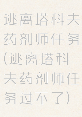 逃离塔科夫药剂师任务(逃离塔科夫药剂师任务过不了)