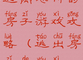 逃离恐怖的房子游戏攻略(逃出房子的游戏)