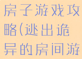 逃离恐怖的房子游戏攻略(逃出诡异的房间游戏攻略)