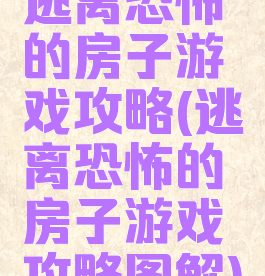 逃离恐怖的房子游戏攻略(逃离恐怖的房子游戏攻略图解)