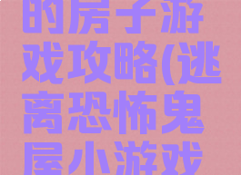 逃离恐怖的房子游戏攻略(逃离恐怖鬼屋小游戏攻略)