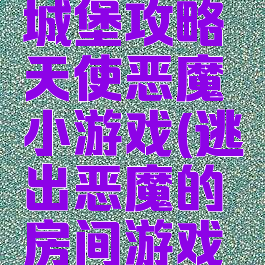 逃离恐怖城堡攻略天使恶魔小游戏(逃出恶魔的房间游戏攻略)