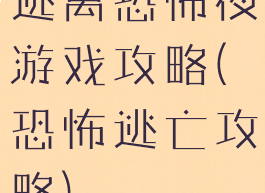 逃离恐怖夜游戏攻略(恐怖逃亡攻略)