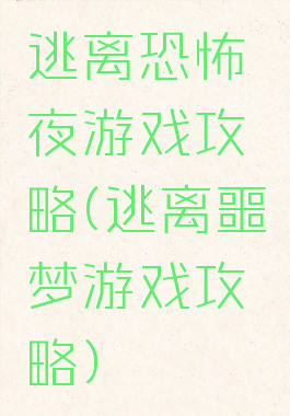 逃离恐怖夜游戏攻略(逃离噩梦游戏攻略)