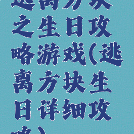 逃离方块之生日攻略游戏(逃离方块生日详细攻略)