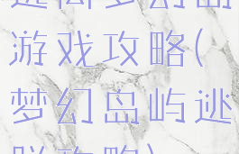 逃离梦幻岛游戏攻略(梦幻岛屿逃脱攻略)