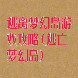 逃离梦幻岛游戏攻略(逃亡梦幻岛)