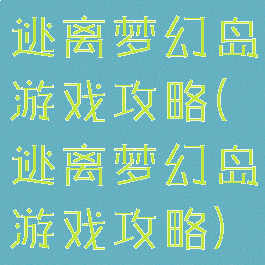 逃离梦幻岛游戏攻略(逃离梦幻岛游戏攻略)