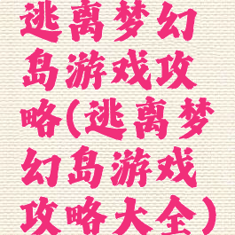 逃离梦幻岛游戏攻略(逃离梦幻岛游戏攻略大全)