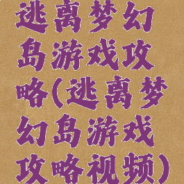 逃离梦幻岛游戏攻略(逃离梦幻岛游戏攻略视频)